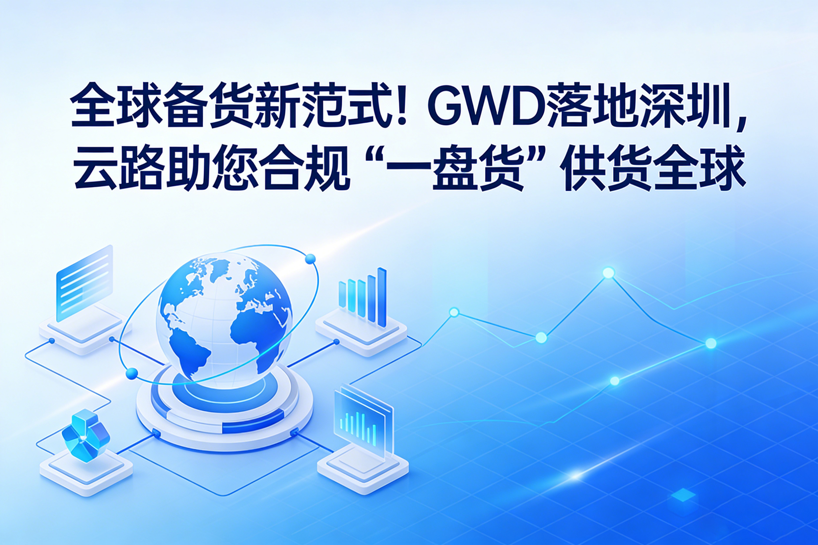 全球备货新范式！GWD落地深圳，云路助您合规“一盘货”供货全球  相关图片
